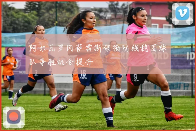 阿尔瓦罗冈萨雷斯领衔防线稳固球队争胜机会提升