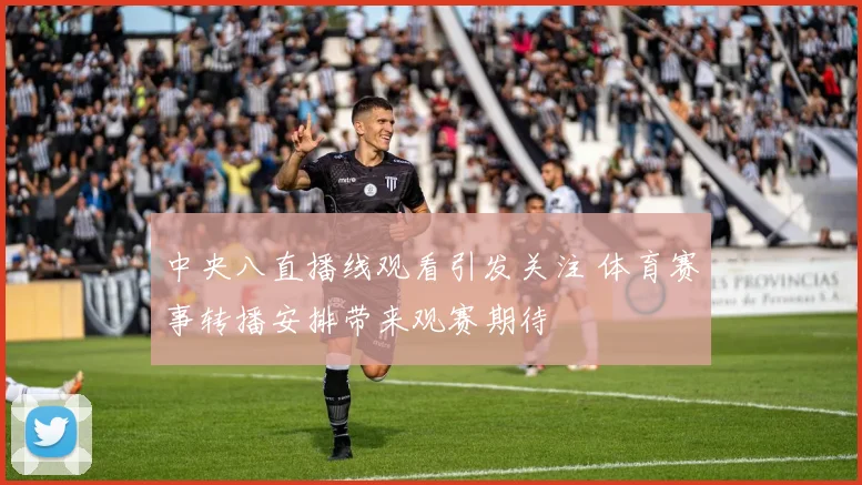 中央八直播线观看引发关注 体育赛事转播安排带来观赛期待
