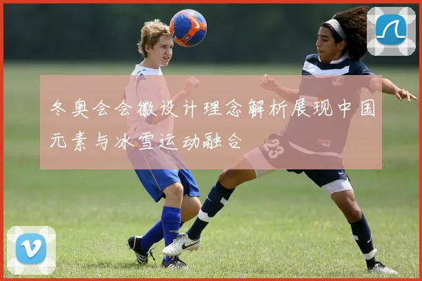冬奥会会徽设计理念解析展现中国元素与冰雪运动融合