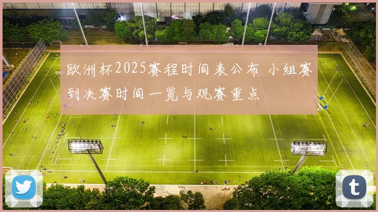 欧洲杯2025赛程时间表公布 小组赛到决赛时间一览与观赛重点