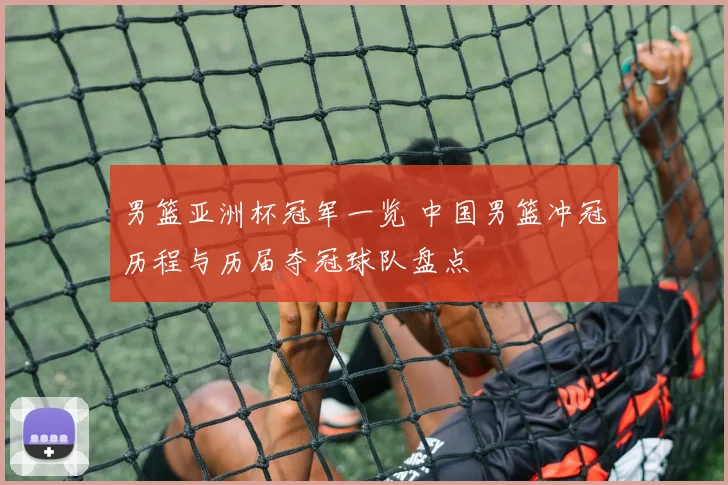 男篮亚洲杯冠军一览 中国男篮冲冠历程与历届夺冠球队盘点