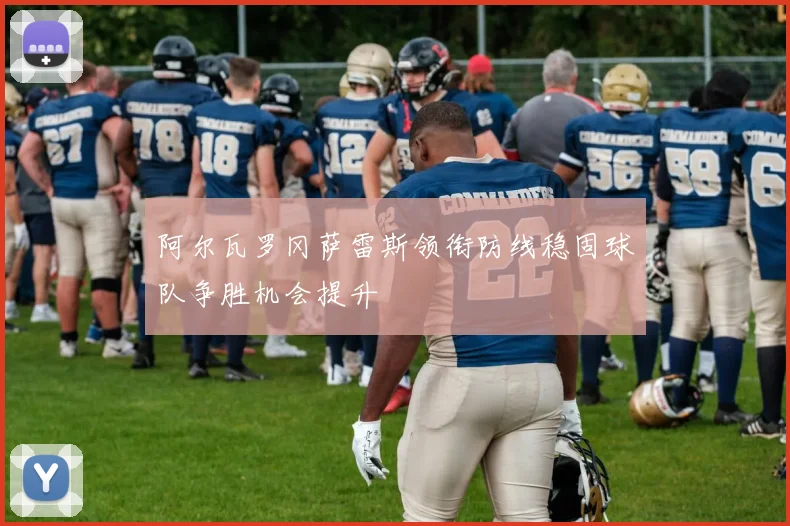 阿尔瓦罗冈萨雷斯领衔防线稳固球队争胜机会提升