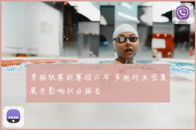 男排联赛新赛程公布 多轮对决密集展开影响积分排名