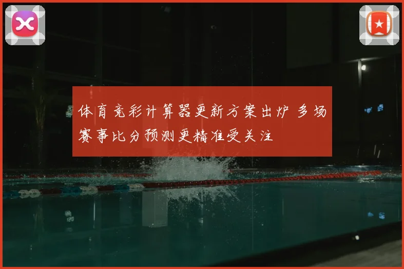 体育竞彩计算器更新方案出炉 多场赛事比分预测更精准受关注