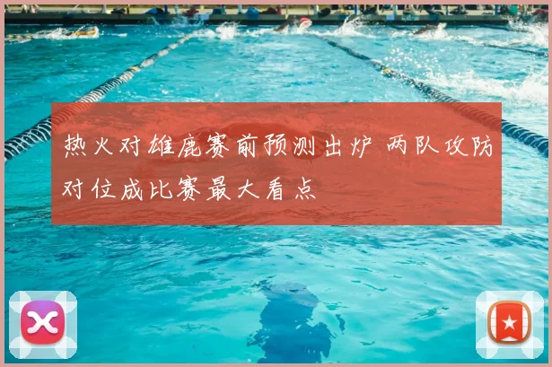 热火对雄鹿赛前预测出炉 两队攻防对位成比赛最大看点