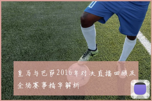 皇马与巴萨2016年对决直播回顾及全场赛事精华解析