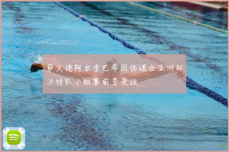 萨义德阿尔索巴希因伤退出亚洲杯沙特队小组赛前景受挫