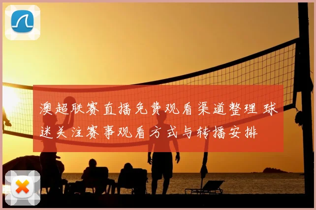 澳超联赛直播免费观看渠道整理 球迷关注赛事观看方式与转播安排