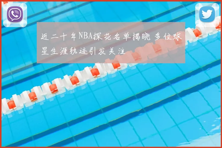 近二十年NBA探花名单揭晓 多位球星生涯轨迹引发关注