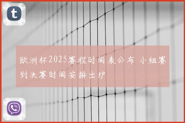 欧洲杯2025赛程时间表公布 小组赛到决赛时间安排出炉