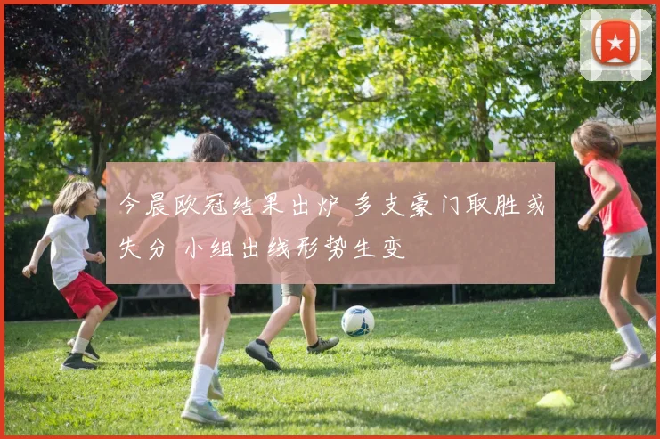 今晨欧冠结果出炉 多支豪门取胜或失分 小组出线形势生变