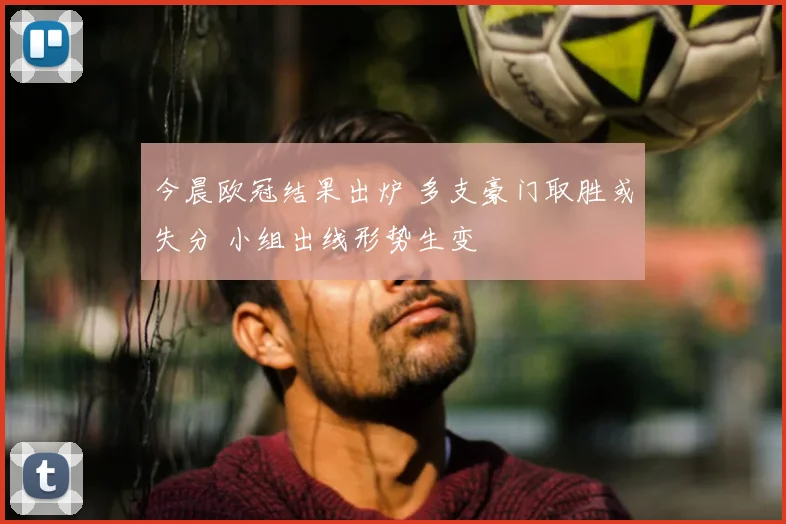 今晨欧冠结果出炉 多支豪门取胜或失分 小组出线形势生变