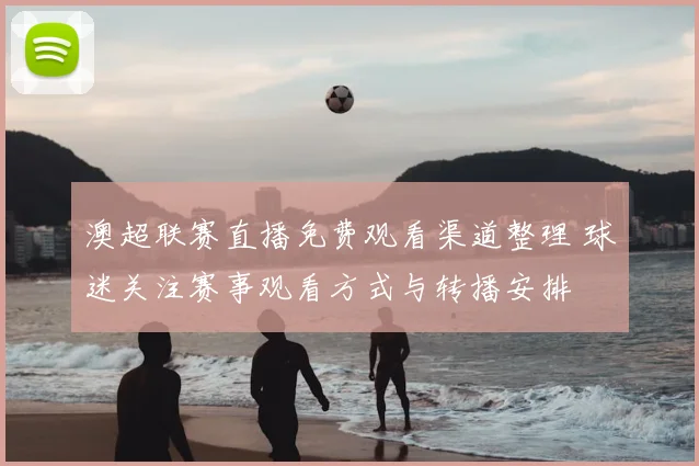 澳超联赛直播免费观看渠道整理 球迷关注赛事观看方式与转播安排