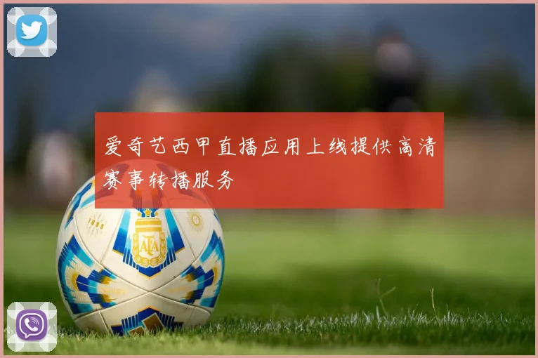 爱奇艺西甲直播应用上线提供高清赛事转播服务