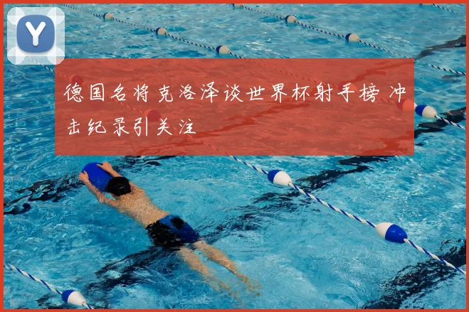 德国名将克洛泽谈世界杯射手榜 冲击纪录引关注