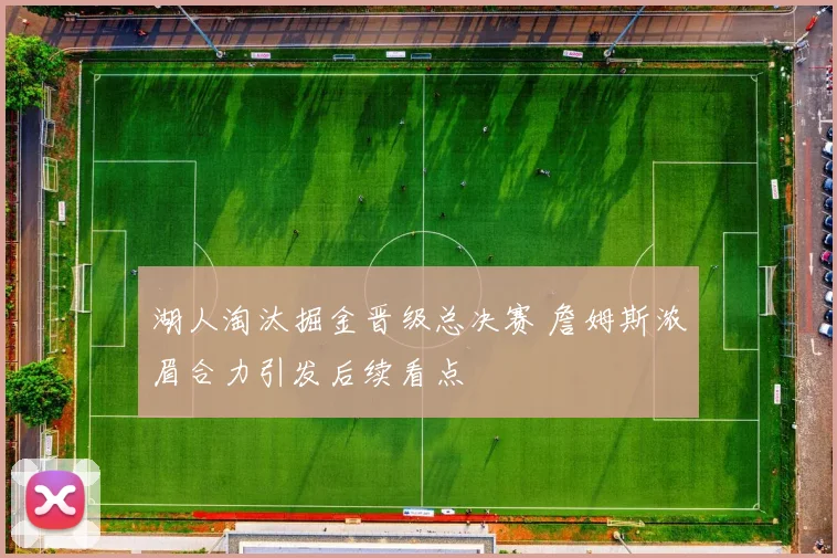 湖人淘汰掘金晋级总决赛 詹姆斯浓眉合力引发后续看点