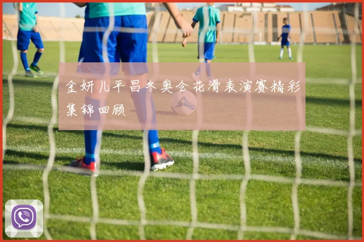 金妍儿平昌冬奥会花滑表演赛精彩集锦回顾