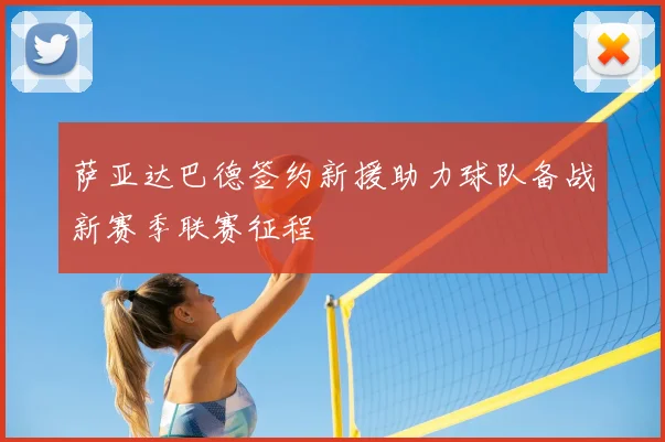 萨亚达巴德签约新援助力球队备战新赛季联赛征程