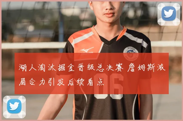 湖人淘汰掘金晋级总决赛 詹姆斯浓眉合力引发后续看点