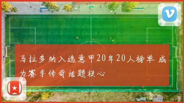 马拉多纳入选意甲20年20人榜单 成为赛季传奇话题核心