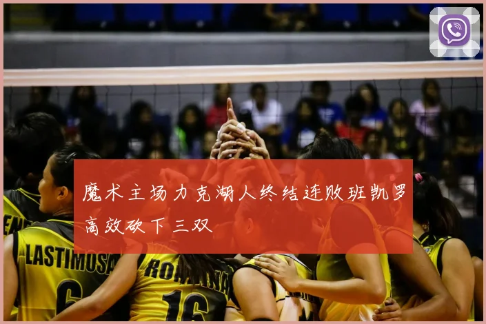 魔术主场力克湖人终结连败班凯罗高效砍下三双