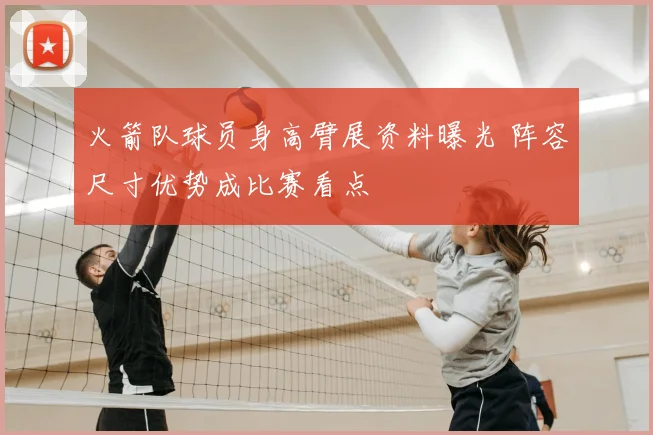 火箭队球员身高臂展资料曝光 阵容尺寸优势成比赛看点