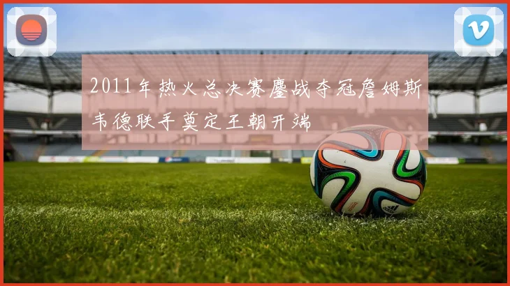 2011年热火总决赛鏖战夺冠詹姆斯韦德联手奠定王朝开端