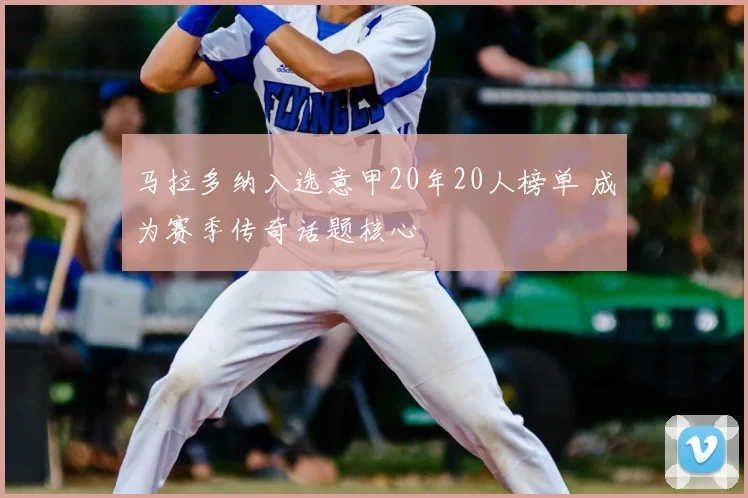 马拉多纳入选意甲20年20人榜单 成为赛季传奇话题核心