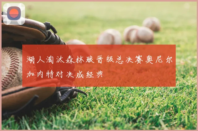 湖人淘汰森林狼晋级总决赛奥尼尔加内特对决成经典