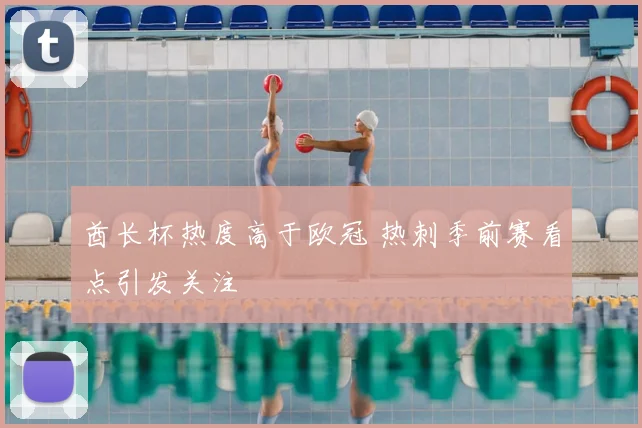 酋长杯热度高于欧冠 热刺季前赛看点引发关注