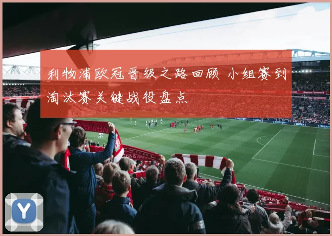 利物浦欧冠晋级之路回顾 小组赛到淘汰赛关键战役盘点
