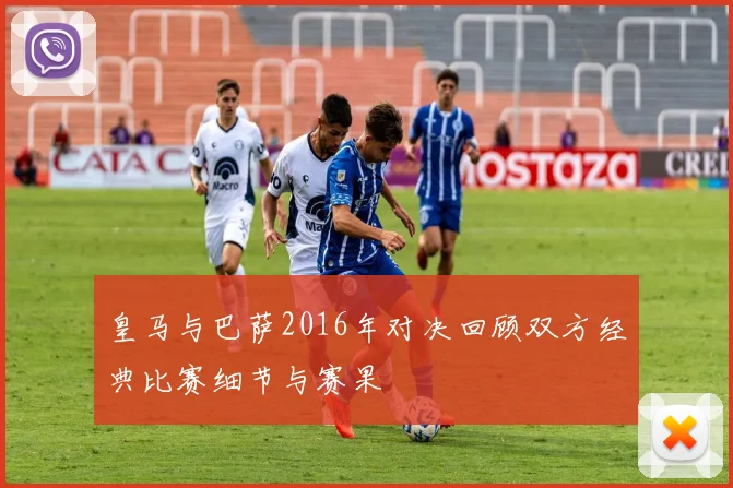 皇马与巴萨2016年对决回顾双方经典比赛细节与赛果