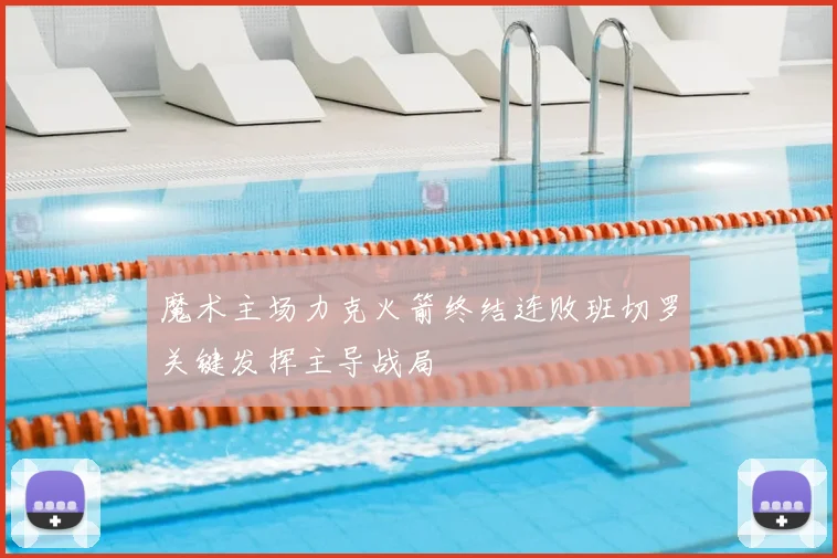 魔术主场力克火箭终结连败班切罗关键发挥主导战局