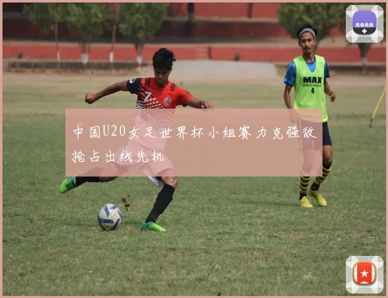 中国U20女足世界杯小组赛力克强敌抢占出线先机