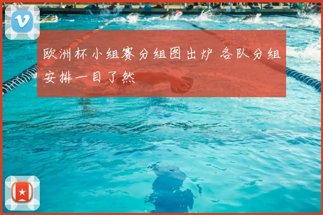 欧洲杯小组赛分组图出炉 各队分组安排一目了然