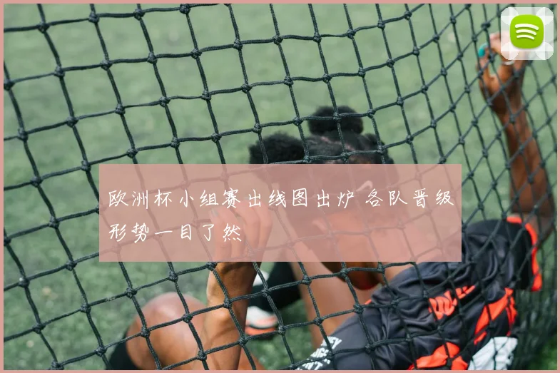 欧洲杯小组赛出线图出炉 各队晋级形势一目了然