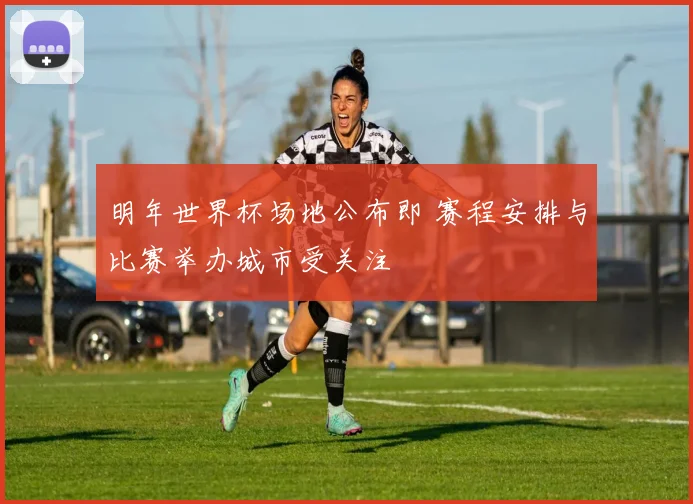 明年世界杯场地公布即 赛程安排与比赛举办城市受关注